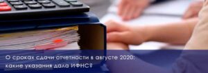 О сроках сдачи отчетности в августе 2020: какие указания дала ИФНС?